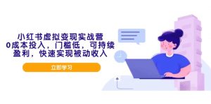 小红书虚拟变现实战营，0成本投入，门槛低，可持续盈利，快速实现被动收入-Xiaobei云
