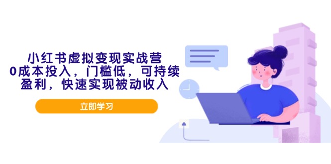 小红书虚拟变现实战营，0成本投入，门槛低，可持续盈利，快速实现被动收入-Xiaobei云