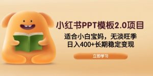 小红书PPT模板2.0项目,适合小白宝妈,无淡旺季,日入400+长期稳定变现-Xiaobei云