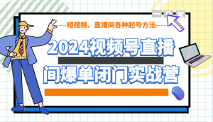 2024视频号直播间爆单闭门实战营,教你如何做视频号,短视频、直播间各种起号方法-Xiaobei云