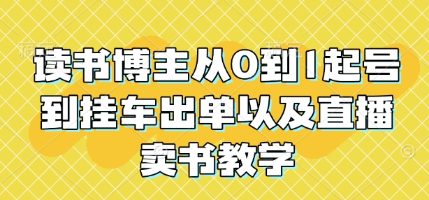 读书博主从0到1起号到挂车出单以及直播卖书教学-Xiaobei云