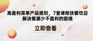 高盈利菜单产品规划,7堂课帮扶餐饮店解决客源少不盈利的困境-Xiaobei云