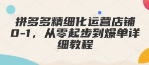 拼多多精细化运营店铺0-1,从零起步到爆单详细教程-Xiaobei云