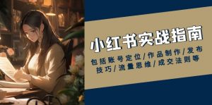 小红书实战指南,包括账号定位/作品制作/发布技巧/流量思维/成交法则等-Xiaobei云