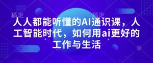 人人都能听懂的AI通识课,人工智能时代,如何用ai更好的工作与生活-Xiaobei云