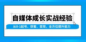 自媒体成长实战经验,从0-1起号、获客、变现,全方位提升能力-Xiaobei云