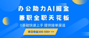 办公助力AI掘金,兼职全职天花板,0基础快速上手,单日收益300-500+-Xiaobei云