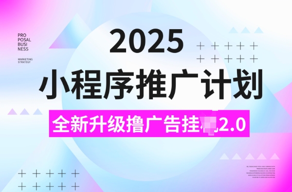 2025小程序推广计划，撸广告挂JI3.0玩法，日均5张【揭秘】-Xiaobei云