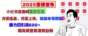 2025重磅发布:小红书直播间连怼引流,无需连麦、无需上镜,突破单号限制,暴力日引流600+-Xiaobei云