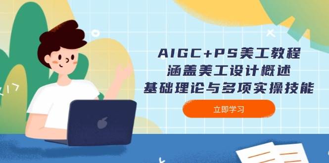 AIGC+PS美工教程：涵盖美工设计概述、基础理论与多项实操技能-Xiaobei云