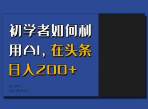初学者如何利用AI,在头条日入200+-Xiaobei云