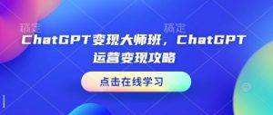 ChatGPT变现大师班,ChatGPT运营变现攻略-Xiaobei云