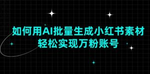 如何用AI批量生成小红书素材,轻松实现万粉账号-Xiaobei云