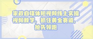 家政自媒体短视频线上实操视频教学，抓住黄金赛道，抢先领跑!-Xiaobei云