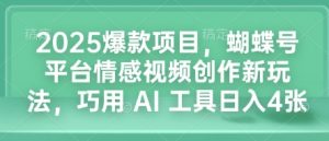 2025爆款项目，蝴蝶号平台情感视频创作新玩法，巧用 AI 工具日入4张-Xiaobei云