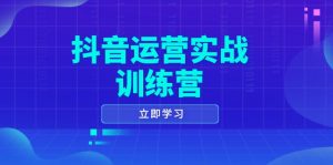 抖音运营实战训练营，0-1打造短视频爆款，涵盖拍摄剪辑、运营推广等全过程-Xiaobei云