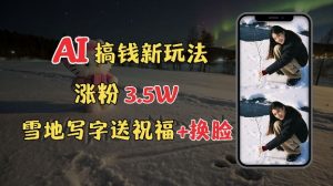 冬季搞钱新玩法，雪地写字表白送祝福、换脸，用免费AI手把手教你制作，轻松涨粉3.5w，接单到手软-Xiaobei云