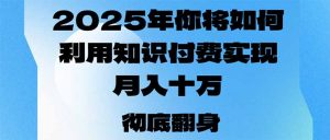 2025年，你将如何利用知识付费实现月入十万，甚至年入百万？-Xiaobei云