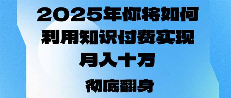2025年，你将如何利用知识付费实现月入十万，甚至年入百万？-Xiaobei云