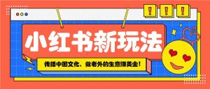 小红书流量新玩法，传播中国传统文化的同时，做老外的生意赚美金！-Xiaobei云