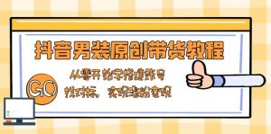 抖音男装原创带货教程：从零开始学搭建账号，找对标，实现涨粉变现-Xiaobei云