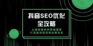 抖音 SEO优化全攻略，从搜索案例到商城搜索，打造高效短视频运营体系-Xiaobei云