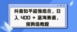 抖音知乎超强组合,日入4张, 蓝海赛道,保姆级教程-Xiaobei云