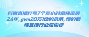 抖音直播打号7个多小时全程录屏24年，gvm20万1场的录屏，懂的都懂直播行业风向标-Xiaobei云