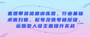 直播带货流量训练营,行业基础术语扫盲,起号及账号破层级,运营型人设主播提升实战-Xiaobei云