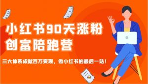 小红书90天涨粉创富陪跑营,三大体系成就百万变现,做小红书的最后一站!-Xiaobei云