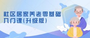 社区居家养老零基础入门课(升级版)了解新手做养老的可行模式，掌握养老项目的筹备方法-Xiaobei云