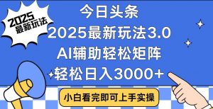 今日头条2025最新玩法3.0，思路简单，复制粘贴，轻松实现矩阵日入3000+-Xiaobei云