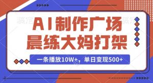 AI制作广场晨练大妈打架,一条播放10W+,单日变现多张【揭秘】-Xiaobei云
