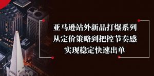 亚马逊站外新品打爆系列，从定价策略到把控节奏感，实现稳定快速出单-Xiaobei云
