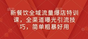 新餐饮全域流量爆店特训课，全渠道曝光引流技巧，简单粗暴好用-Xiaobei云
