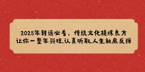 2025年转运必看,传统文化提炼良方,让你一整年兴旺,认真听取,人生触底反弹-Xiaobei云