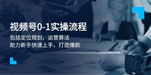 视频号0-1实战流程，包括定位规划、运营算法，助力新手快速上手，打造爆款-Xiaobei云