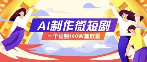 AI制作微短剧实操教程,今年最大风口一个视频100W播放量,附详细实操+变现计划-Xiaobei云