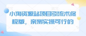 小淘资源站项目引流术终极版，亲测实操可行的-Xiaobei云