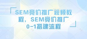 SEM竞价推广视频教程，SEM竞价推广0-1搭建流程-Xiaobei云