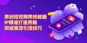 原创 短视频带货秘籍，IP精准打造策略，同城高效引流技巧-Xiaobei云