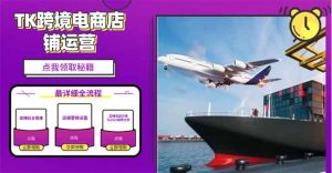 2025TK跨境电商选品趋势0到1店铺搭建最全实操讲解,轻松在家把货卖出国-Xiaobei云