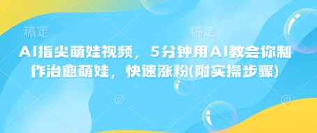 AI指尖萌娃视频，5分钟用AI教会你制作治愈萌娃，快速涨粉(附实操步骤)-Xiaobei云