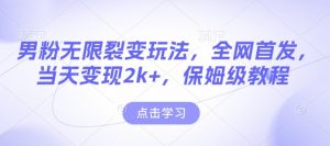男粉无限裂变玩法,全网首发,当天变现2k+,保姆级教程【永久更新】【揭秘】-Xiaobei云