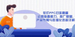 低价PPC扫流秘籍：运营必备能力, 推广基础, 产品布局与数据化选款详解-Xiaobei云