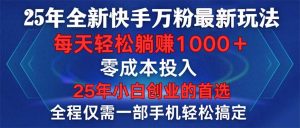 25年全新快手万粉玩法，全程一部手机轻松搞定，一分钟两条作品，零成本...-Xiaobei云