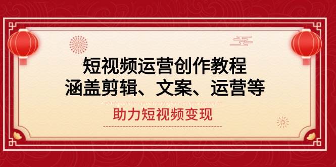 短视频运营创作教程，涵盖剪辑、文案、运营等，助力短视频变现-Xiaobei云