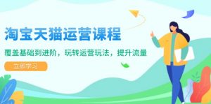 淘宝天猫运营课程，覆盖基础到进阶，玩转运营玩法，提升流量-Xiaobei云