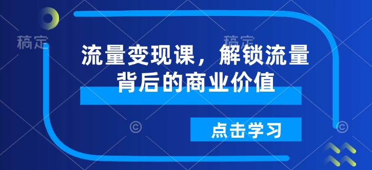 流量变现课，解锁流量背后的商业价值-Xiaobei云
