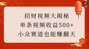招财视频大揭秘：单条视频收益500+，小众赛道也能挣翻天!-Xiaobei云